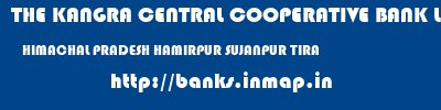 THE KANGRA CENTRAL COOPERATIVE BANK LIMITED  HIMACHAL PRADESH HAMIRPUR SUJANPUR TIRA   banks information 